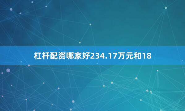 杠杆配资哪家好234.17万元和18
