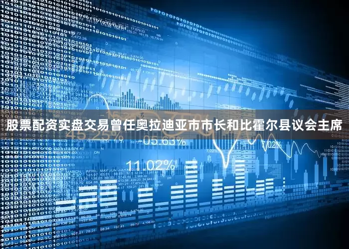 股票配资实盘交易曾任奥拉迪亚市市长和比霍尔县议会主席