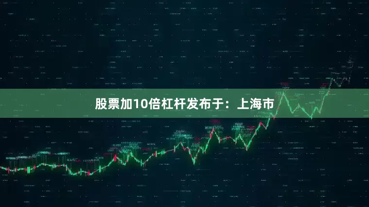 股票加10倍杠杆发布于：上海市