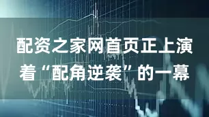 配资之家网首页正上演着“配角逆袭”的一幕