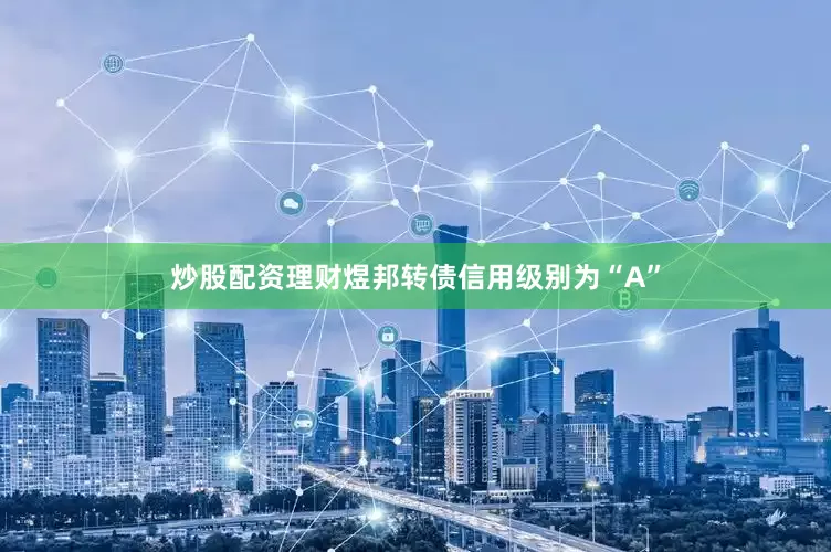炒股配资理财煜邦转债信用级别为“A”