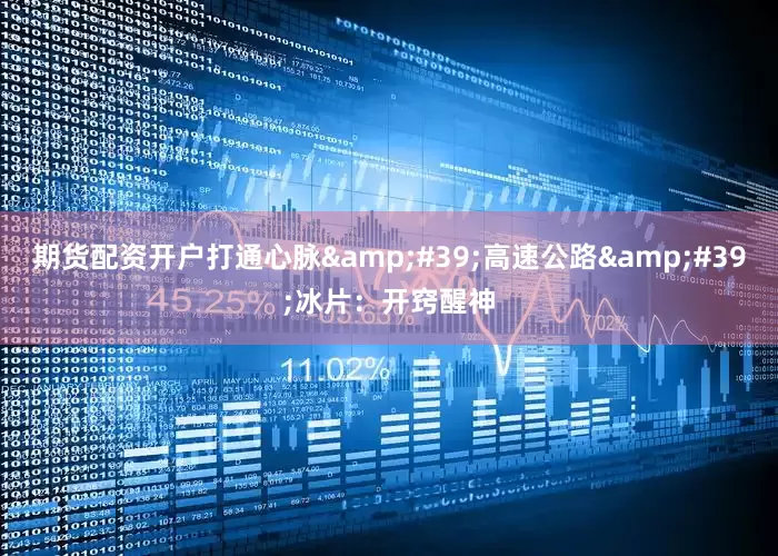 期货配资开户打通心脉&#39;高速公路&#39;冰片：开窍醒神