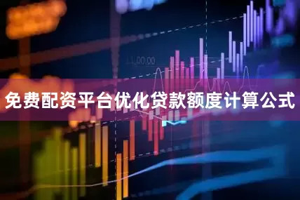 免费配资平台优化贷款额度计算公式