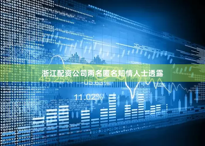 浙江配资公司两名匿名知情人士透露
