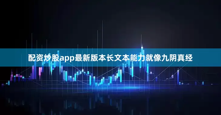 配资炒股app最新版本长文本能力就像九阴真经