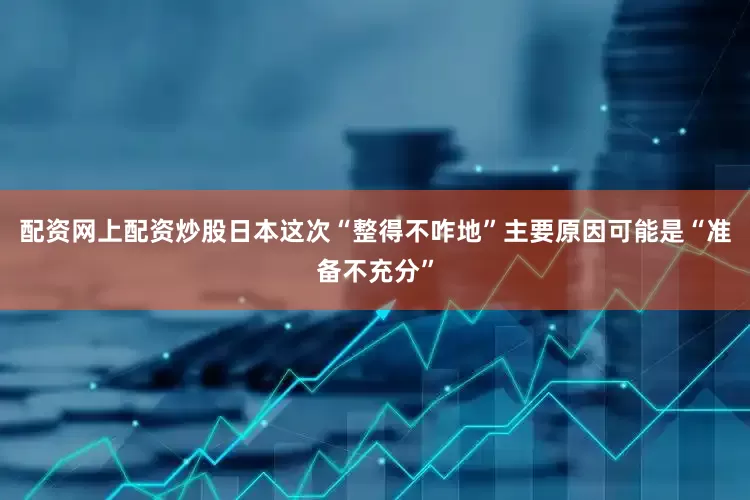 配资网上配资炒股日本这次“整得不咋地”主要原因可能是“准备不充分”
